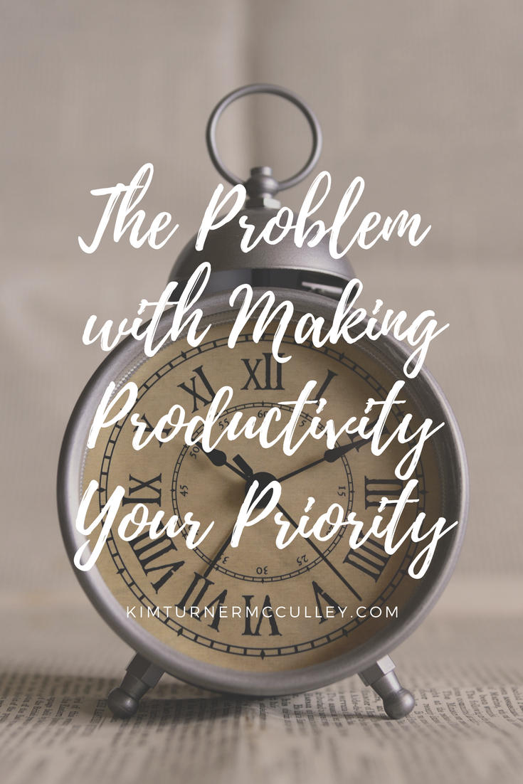 The Problem with Making Productivity Your Priority KimTurnerMcCulley.com