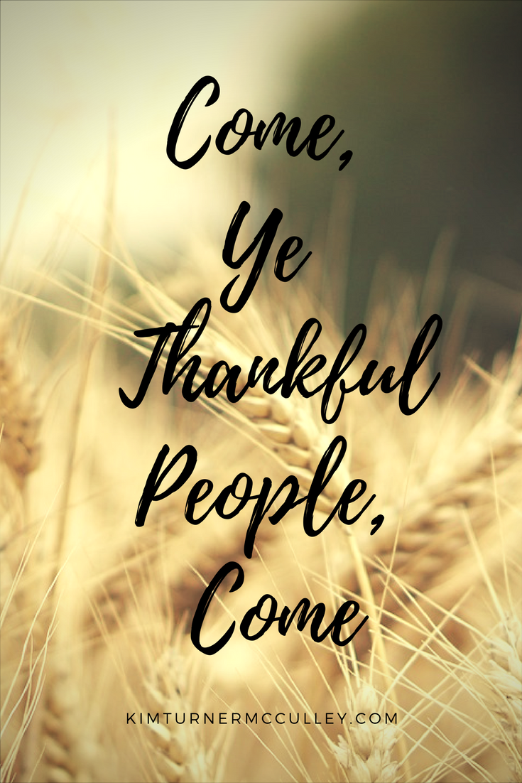 Come Ye Thankful People KimTurnerMcCulley.com Come Ye Thankful People, Come. Thanksgiving Devotional based on Galatians 5:22-23 and an old hymn by Henry Alford. A call to frutifulness and thankfulness. #Thanksgiving #Thankful #Devotional