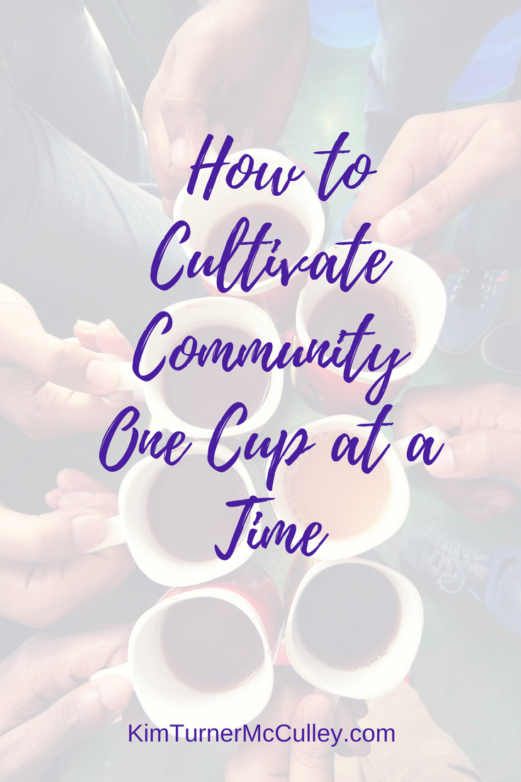 How to Cultivate Community One Cup at a Time KimTurnerMcCulley.com