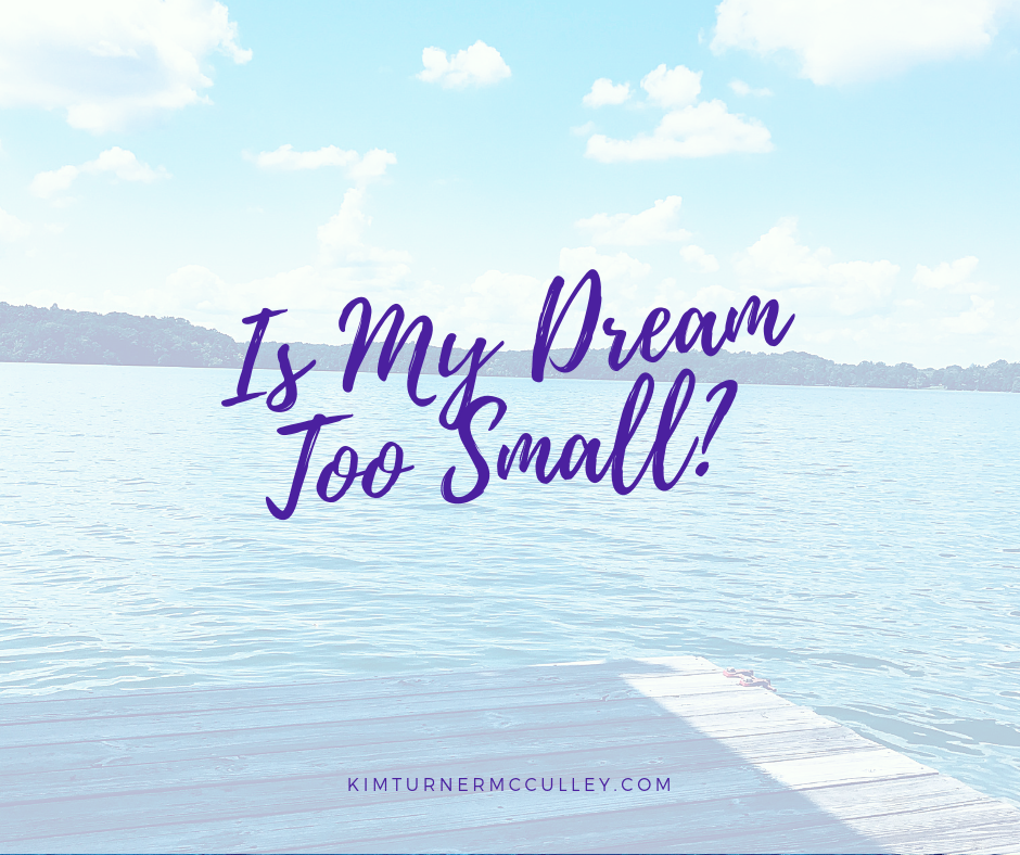 Is My Dream Too Small? Do you ever wonder if you life is too quiet, too small...if you aren't dreaming big enough? What does a God-sized dream look like? Let's ponder that question. KimTurnerMcCulley.com