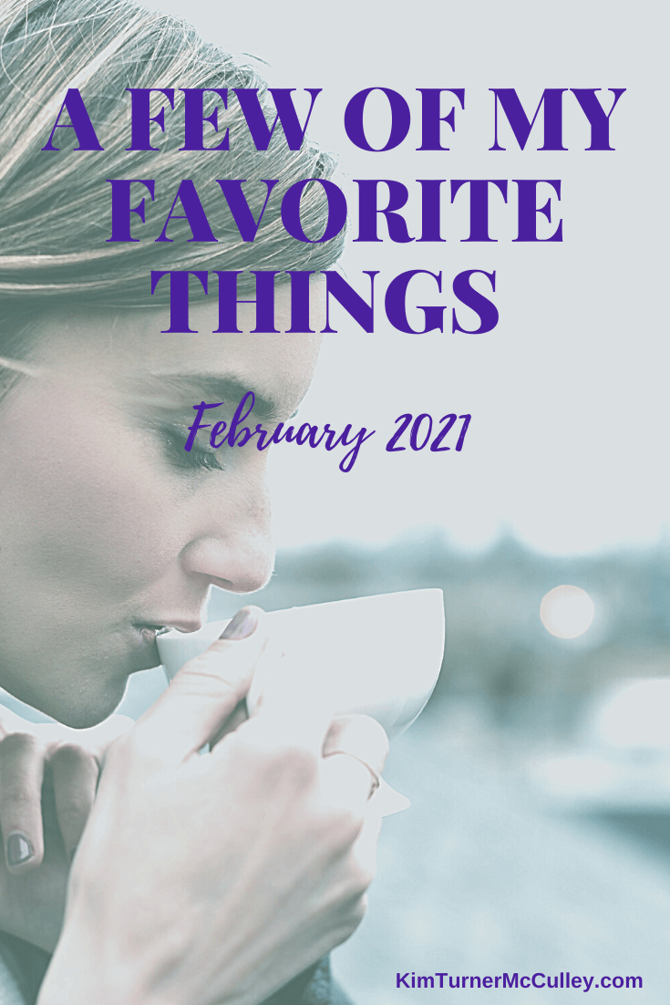 A Few of My Favorite Things February 2021 Join me as I share things bringing joy this month #favoritethings KimTurnerMcCulley.com